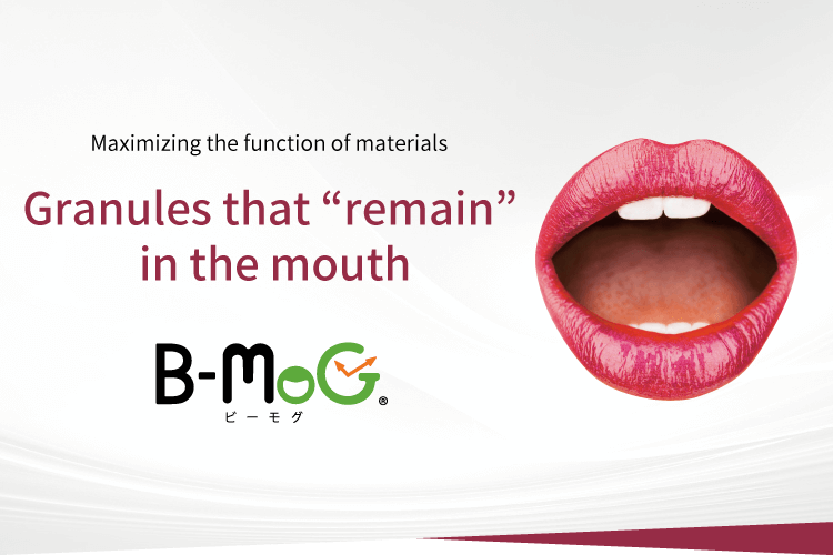 Maximizing the function of materials Granules that “remain” in the mouth B-MoG