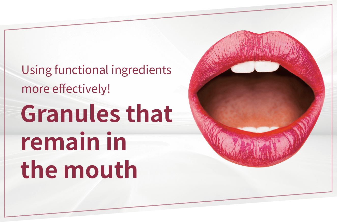 Using functional ingredients more effectively! Granules that remain in the mouth